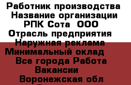 Работник производства › Название организации ­ РПК Сота, ООО › Отрасль предприятия ­ Наружная реклама › Минимальный оклад ­ 1 - Все города Работа » Вакансии   . Воронежская обл.,Воронеж г.